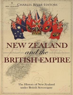 New Zealand and the British Empire: The History of New Zealand under British Sovereignty - Charles River