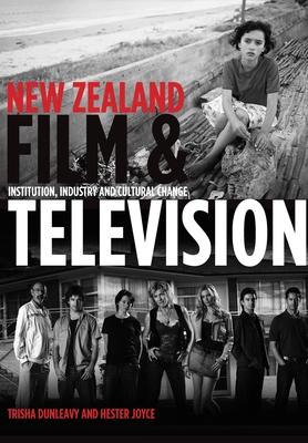 New Zealand Film and Television: Institution, Industry and Cultural Change - Dunleavy, Trisha, and Joyce, Hester