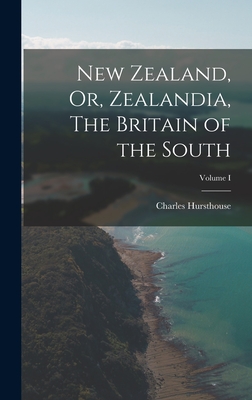 New Zealand, Or, Zealandia, The Britain of the South; Volume I - Hursthouse, Charles