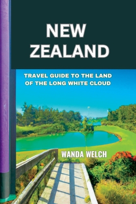 New Zealand: Travel Guide to the Land of the Long White Cloud - Welch, Wanda