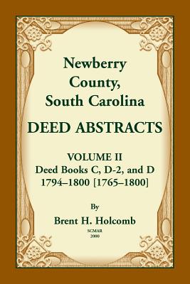 Newberry County, South Carolina Deed Abstracts. Volume II: Deed Books C, D-2, and D. 1794-1800 [1765-1800] - Holcomb, Brent