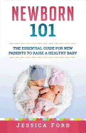 Newborn 101: The Essential Guide for New Parents to Raise a Healthy Baby