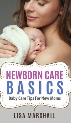 Newborn Care Basics: Baby Care Tips For New Moms - Marshall, Lisa