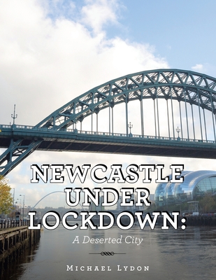 Newcastle Under Lockdown: a Deserted City - Lydon, Michael