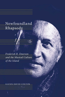 Newfoundland Rhapsody: Frederick R. Emerson and the Musical Culture of the Island - Colton, Glenn David