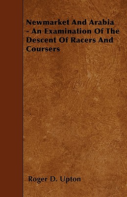 Newmarket And Arabia - An Examination Of The Descent Of Racers And Coursers - Upton, Roger D