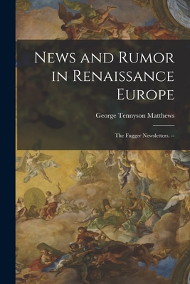 News and Rumor in Renaissance Europe; the Fugger Newsletters. -- - Matthews, George Tennyson 1917-