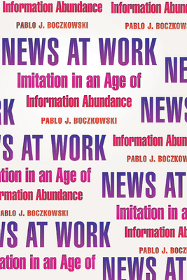 News at Work: Imitation in an Age of Information Abundance - Boczkowski, Pablo J