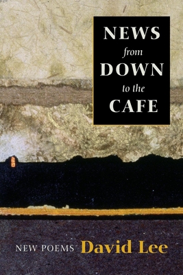 News from Down to the Cafe: New Poems - Lee, David