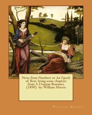 News from Nowhere or An Epoch of Rest, being some chapters from A Utopian Romance (1890) by: William Morris - Morris, William, MD