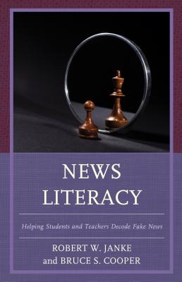 News Literacy: Helping Students and Teachers Decode Fake News - Janke, Robert W., and Cooper, Bruce S.