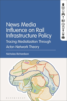 News Media Influence on Rail Infrastructure Policy: Tracing Mediatization Through Actor-Network Theory - Richardson, Nicholas