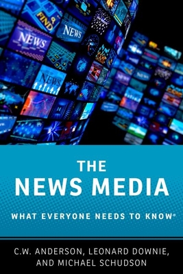 News Media: What Everyone Needs to Know - Anderson, C W, and Downie, Leonard, and Schudson, Michael