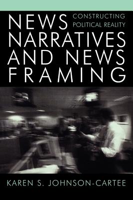 News Narratives and News Framing: Constructing Political Reality - Johnson-Cartee, Karen S