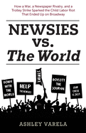 Newsies vs. the World: How a War, a Newspaper Rivalry, and a Trolley Strike Sparked the Child Labor Riot That Ended Up on Broadway