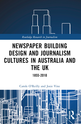 Newspaper Building Design and Journalism Cultures in Australia and the UK: 1855-2010 - O'Reilly, Carole, and Vine, Josie