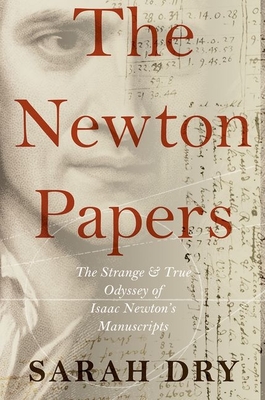 Newton Papers: The Strange and True Odyssey of Isaac Newton's Manuscripts - Dry, Sarah