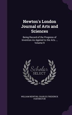 Newton's London Journal of Arts and Sciences: Being Record of the Progress of Invention As Applied to the Arts..., Volume 9 - Newton, William, and Partington, Charles Frederick