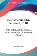Newton's Principia, Sections I, II, III: With Notes And Illustrations, Also A Collection Of Problems (1863)