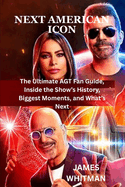 Next American Icon: The Ultimate AGT Fan Guide, Inside the Show's History, Biggest Moments, and What's Next.