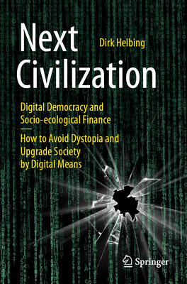 Next Civilization: Digital Democracy and Socio-Ecological Finance - How to Avoid Dystopia and Upgrade Society by Digital Means - Helbing, Dirk