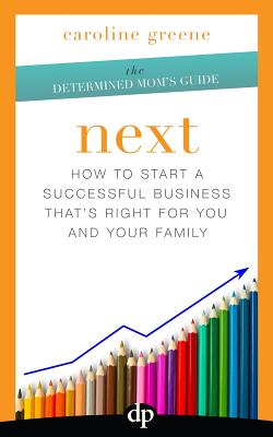 Next: How to Start a Successful Business That's Right for You and Your Family - Greene, Caroline