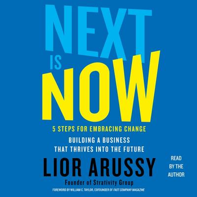 Next Is Now: 5 Steps for Embracing Change-Building a Business That Thrives Into the Future - Arussy, Lior (Read by), and Taylor, William C (Foreword by), and Ross, Jonathan Todd (Foreword by)