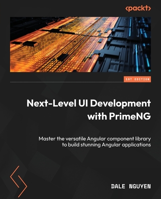 Next-Level UI Development with PrimeNG: Master the versatile Angular component library to build stunning Angular applications - Nguyen, Dale
