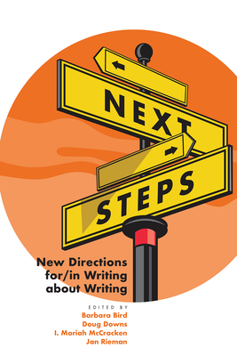 Next Steps: New Directions For/In Writing about Writing - Bird, Barbara (Editor), and Downs, Doug (Editor), and McCracken, I Moriah (Editor)