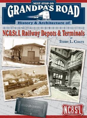 Next Stop on Grandpa's Road: History & Architecture of NC&St.L Railway Depots & Terminals - Coats, Terry L, and Hill, H C (Photographer), and Bell, Robert (Photographer)