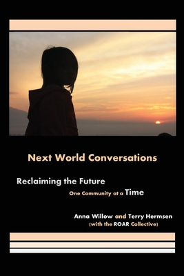 Next World Conversations: Reclaiming the Future, One Community at a Time - Willow, Anna, and Hermsen, Terry