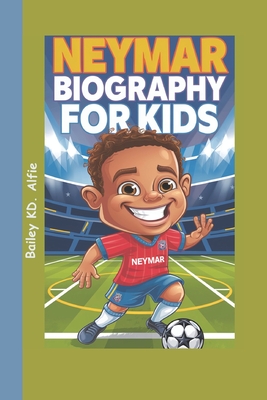 Neymar Biography For Kids: The Adventures of a Boy Who Loved Soccer - Kd Alfie, Bailey