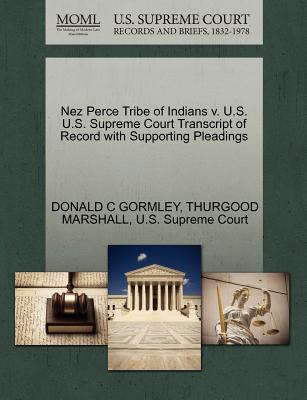 Nez Perce Tribe of Indians V. U.S. U.S. Supreme Court Transcript of Record with Supporting Pleadings - Gormley, Donald C, and Marshall, Thurgood, and U S Supreme Court (Creator)