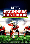 NFL BEGINNER'S Handbook: A Complete Guide to Learn and Master Football