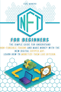 Nft for Beginners: The Simple Guide for Understand Non-Fungible Tokens and Make Money With the New Digital Crypto Art. Learn How to Monetize Them Like Bitcoin.