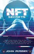 Nft Secrets: How People Are Making Massive 100x Gains From Non Fungible Tokens and Crypto Art Discover My Top Picks for 2021 and the Easiest Way to Turn Your Art Into an Nft!