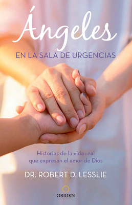 ?ngeles En La Sala de Urgencias. Historias de la Vida Real Que Expresan El Amor de Dios / Angels in the Er: Inspiring True Stories from an Emergency Room Docto - Lesslie, Robert