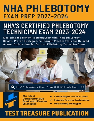 NHA Phlebotomy Exam Prep 2023-2024: Mastering the NHA Phlebotomy Exam with In-Depth Content Review, Proven Strategies, Full-Length Practice Tests and Detailed Answer Explanations for Certified Phlebotomy Technician Exam - Publication, Test Treasure