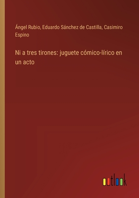 Ni a tres tirones: juguete c?mico-l?rico en un acto - Rubio, ?ngel, and Snchez de Castilla, Eduardo, and Espino, Casimiro