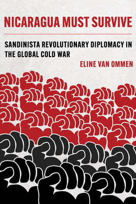 Nicaragua Must Survive: Sandinista Revolutionary Diplomacy in the Global Cold War Volume 8 - Van Ommen, Eline