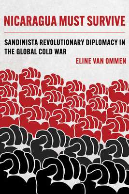 Nicaragua Must Survive: Sandinista Revolutionary Diplomacy in the Global Cold War Volume 8 - Van Ommen, Eline