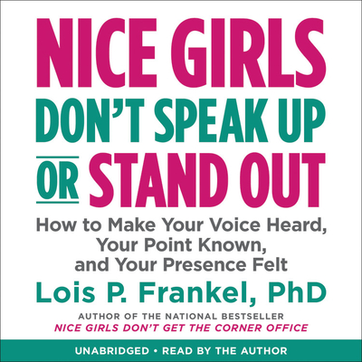 Nice Girls Don't Speak Up or Stand Out: How to Make Your Voice Heard, Your Point Known, and Your Presence Felt - Frankel, Lois P, PhD (Read by)