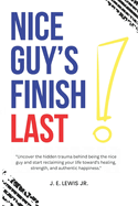 Nice Guy's Finish Last !: "Uncover the hidden trauma behind being the nice guy and start reclaiming your life toward's healing, strength, and authentic happiness."