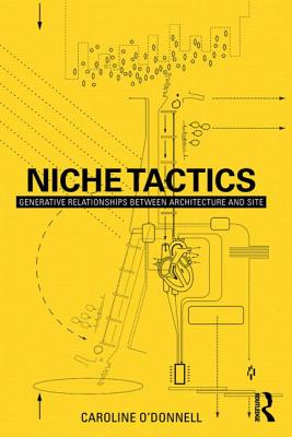 Niche Tactics: Generative Relationships Between Architecture and Site - O'Donnell, Caroline
