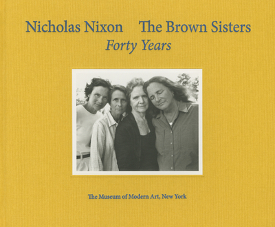 Nicholas Nixon: The Brown Sisters: Forty Years - Nixon, Nicholas