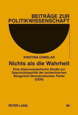 Nichts ALS Die Wahrheit: Eine Diskursanalytische Studie Zur Geschichtspolitik Der Tschechischen Buergerlich-Demokratischen Partei (Ods) - Sturm, Roland (Editor), and Chmelar, Kristina