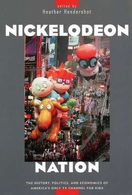 Nickelodeon Nation: The History, Politics, and Economics of America's Only TV Channel for Kids - Hendershot, Heather (Editor)