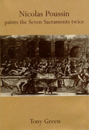 Nicolas Poussin Paints the Seven Sacraments Twice: An Interpretation of Figures, Symbols, and Hieroglyphs, Together with a Running Commentary on the P - Green, Tony
