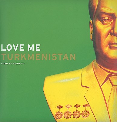 Nicolas Righetti: Love Me Turkmenistan - Righetti, Nicolas (Photographer)