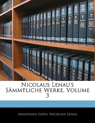 Nicolaus Lenau's S?mmtliche Werke, Volume 3 - Grun, Anastasius, and Lenau, Nicolaus